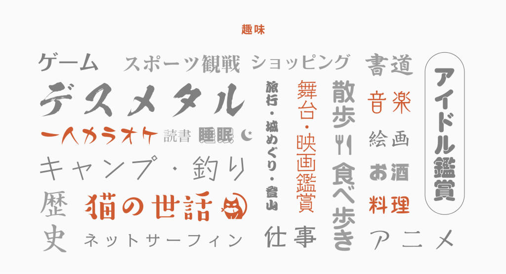 趣味　ゲーム　スポーツ観戦　デスメタル　一人カラオケ　読書　睡眠キャンプ・釣り歴史　猫の世話　ネットサーフィン　shっピング　書道　旅行・城廻・登山　舞台。映画鑑賞　散歩　食べ歩き　音楽　絵画　お酒　料理　アニメ　仕事